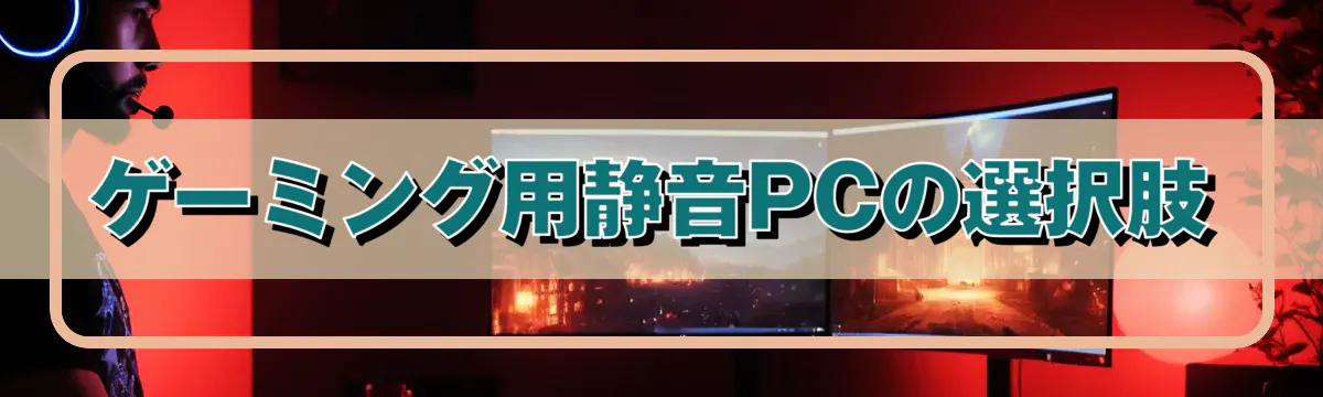 ゲーミング用静音PCの選択肢