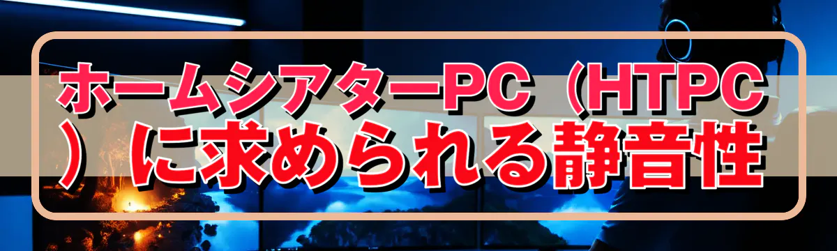 ホームシアターPC(HTPC)に求められる静音性