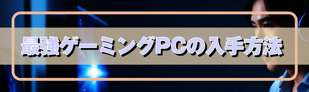 最強ゲーミングPCの入手方法
