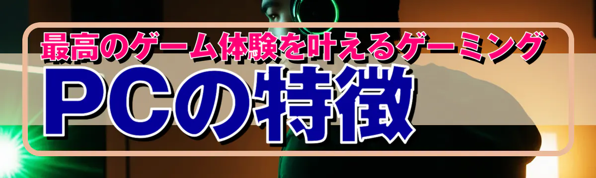 最高のゲーム体験を叶えるゲーミングPCの特徴
