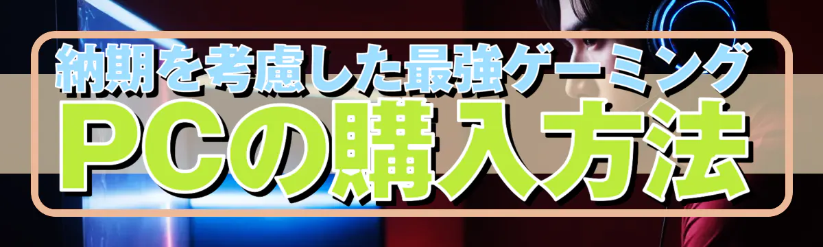 納期を考慮した最強ゲーミングPCの購入方法
