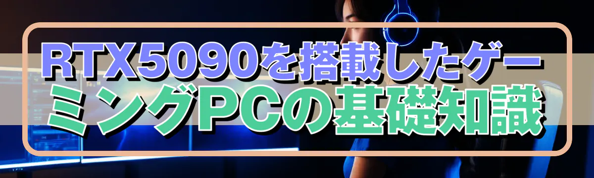 RTX5090を搭載したゲーミングPCの基礎知識