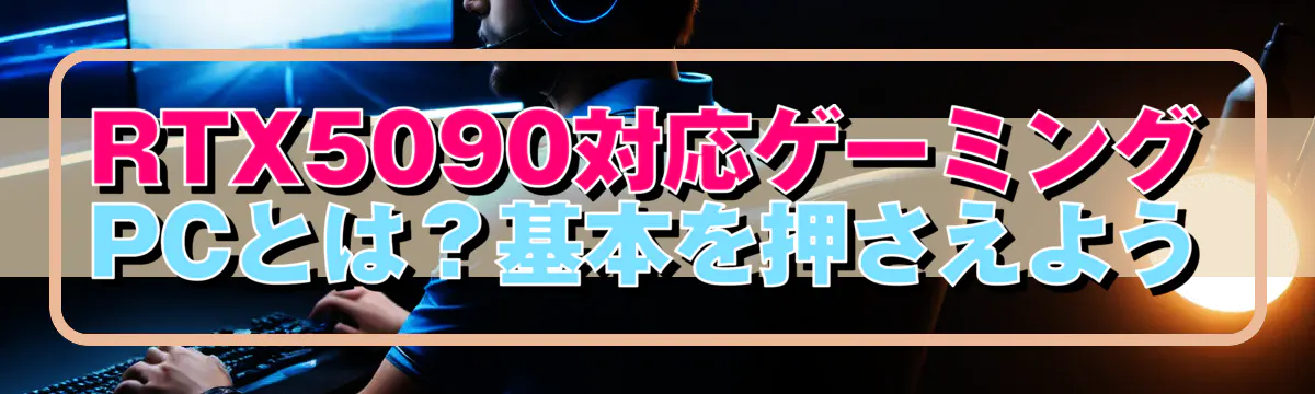 RTX5090対応ゲーミングPCとは?基本を押さえよう