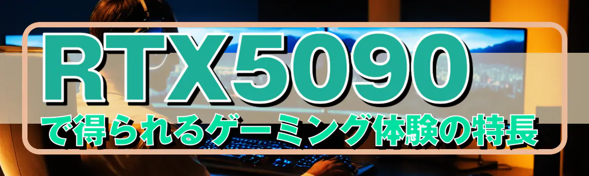 RTX5090で得られるゲーミング体験の特長