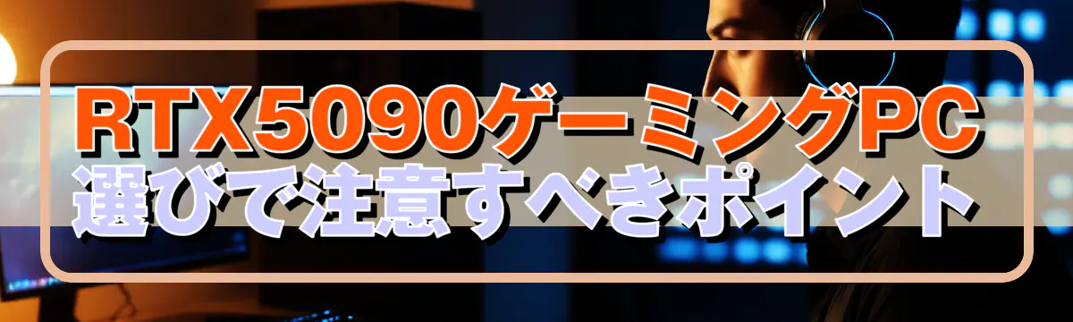 RTX5090ゲーミングPC選びで注意すべきポイント