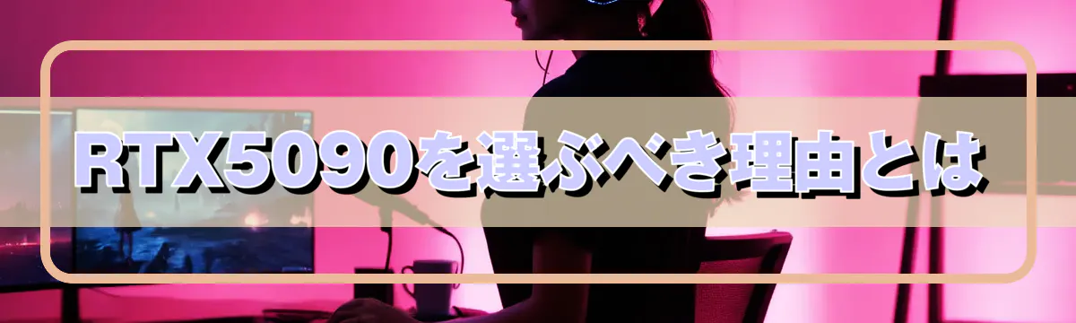 RTX5090を選ぶべき理由とは