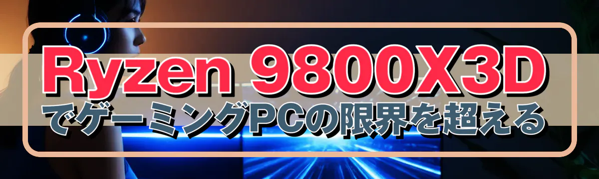 Ryzen&nbsp;9800X3DでゲーミングPCの限界を超える