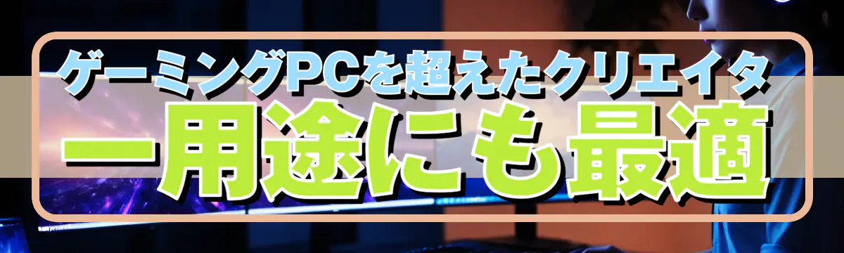 ゲーミングPCを超えたクリエイター用途にも最適