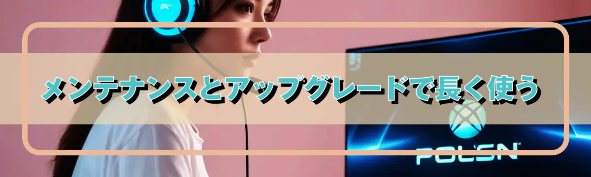 メンテナンスとアップグレードで長く使う
