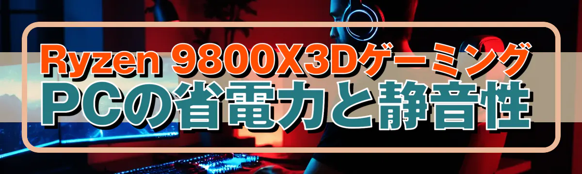 Ryzen&nbsp;9800X3DゲーミングPCの省電力と静音性