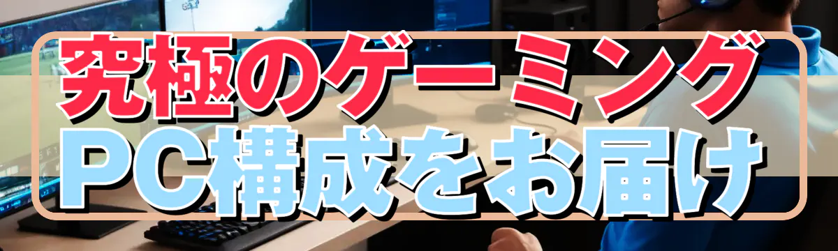 究極のゲーミングPC構成をお届け