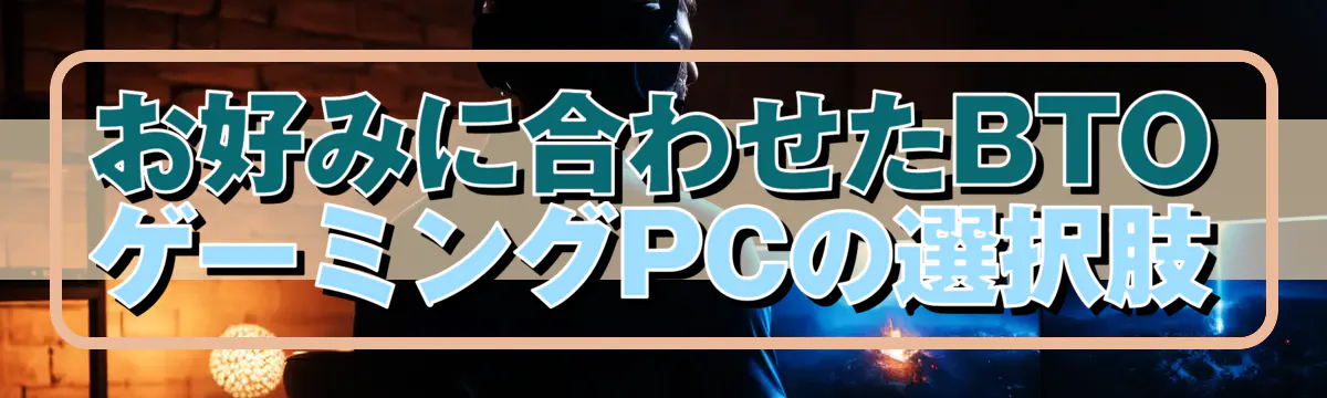 お好みに合わせたBTOゲーミングPCの選択肢