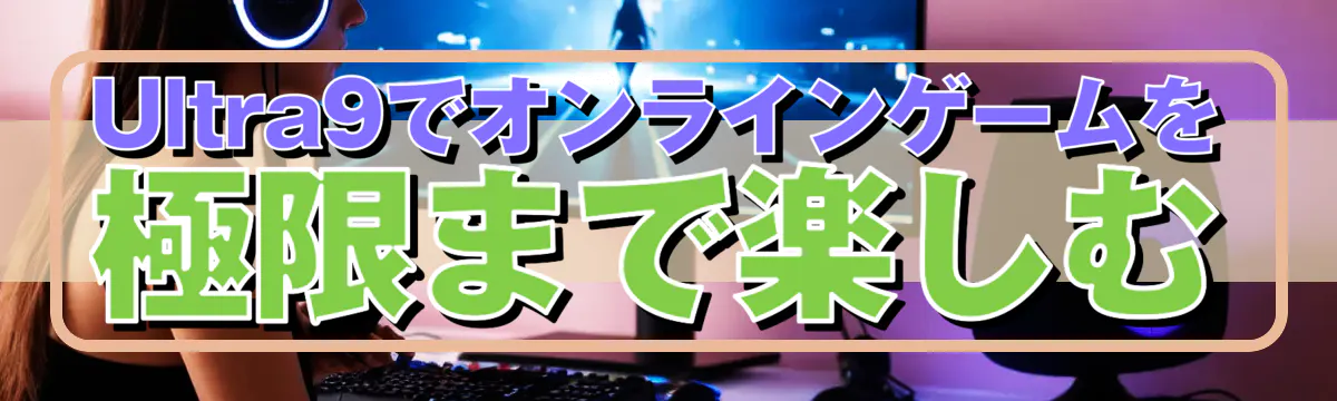 Ultra9でオンラインゲームを極限まで楽しむ