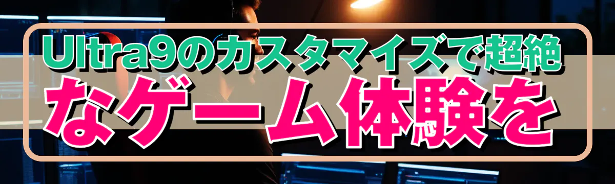 Ultra9のカスタマイズで超絶なゲーム体験を