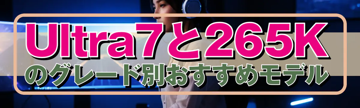 Ultra7と265Kのグレード別おすすめモデル