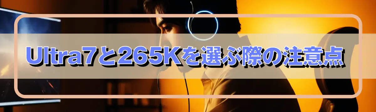 Ultra7と265Kを選ぶ際の注意点