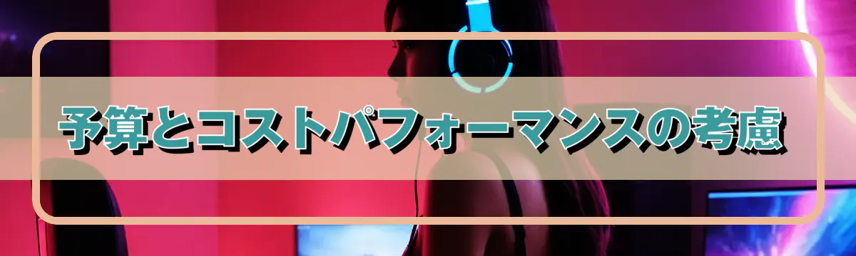 予算とコストパフォーマンスの考慮