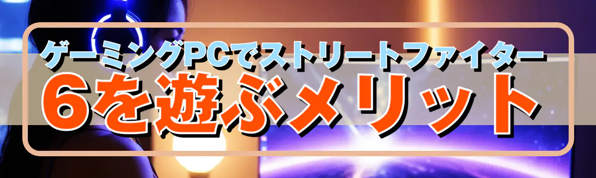 ゲーミングPCでストリートファイター6を遊ぶメリット