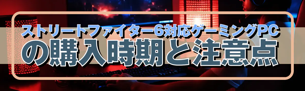 ストリートファイター6対応ゲーミングPCの購入時期と注意点