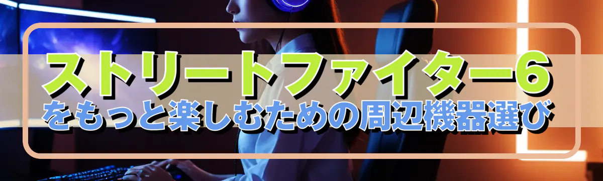 ストリートファイター6をもっと楽しむための周辺機器選び