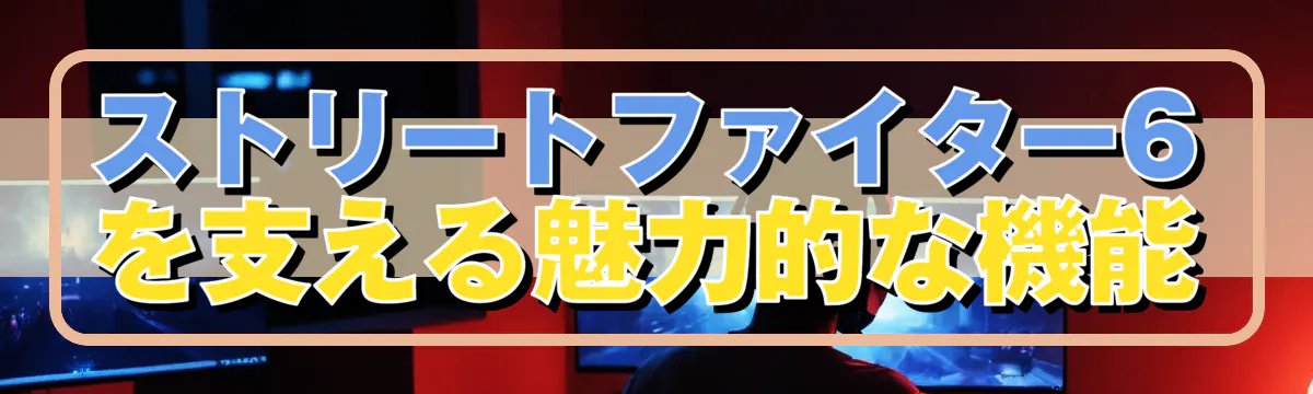 ストリートファイター6を支える魅力的な機能