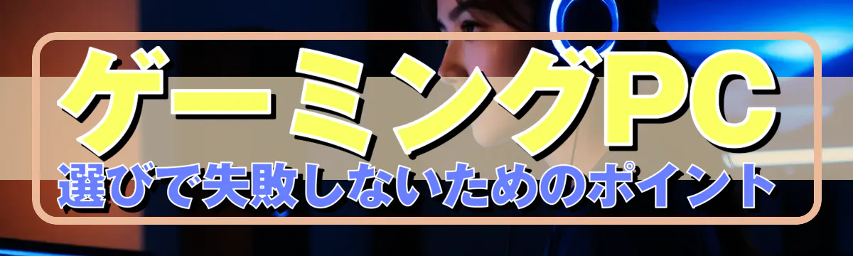 ゲーミングPC選びで失敗しないためのポイント