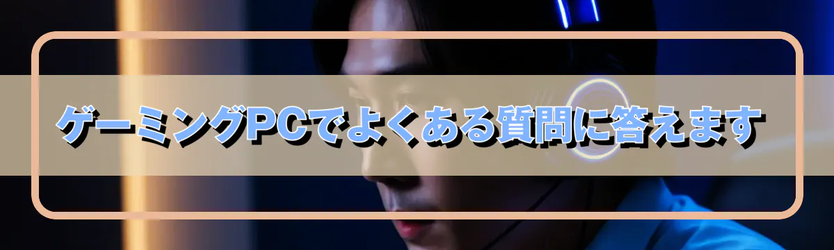 ゲーミングPCでよくある質問に答えます