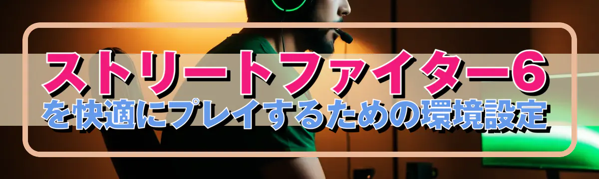 ストリートファイター6を快適にプレイするための環境設定