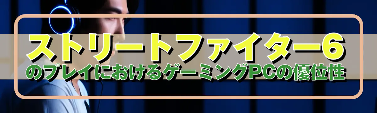 ストリートファイター6のプレイにおけるゲーミングPCの優位性