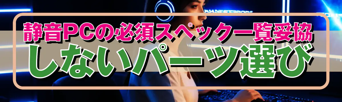 静音PCの必須スペック一覧妥協しないパーツ選び