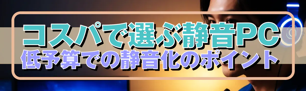 コスパで選ぶ静音PC低予算での静音化のポイント