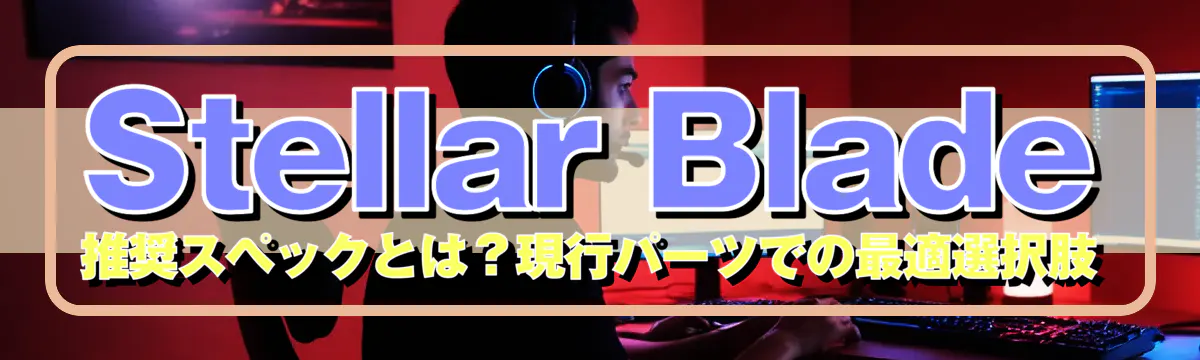 Stellar Blade 推奨スペックとは？現行パーツでの最適選択肢