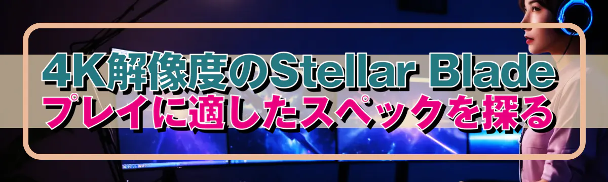 4K解像度のStellar Bladeプレイに適したスペックを探る