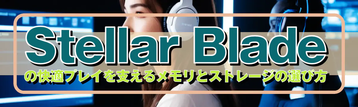 Stellar Bladeの快適プレイを支えるメモリとストレージの選び方