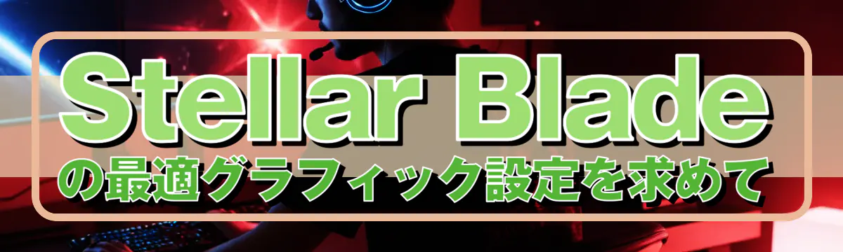 Stellar Bladeの最適グラフィック設定を求めて