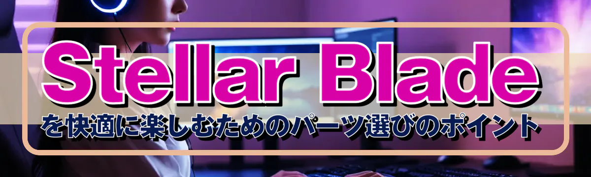 Stellar Bladeを快適に楽しむためのパーツ選びのポイント