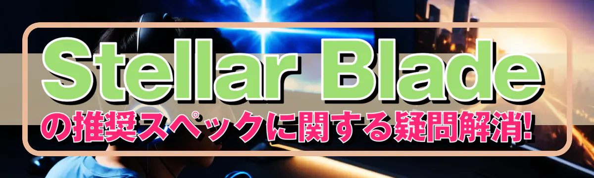 Stellar Bladeの推奨スペックに関する疑問解消! 