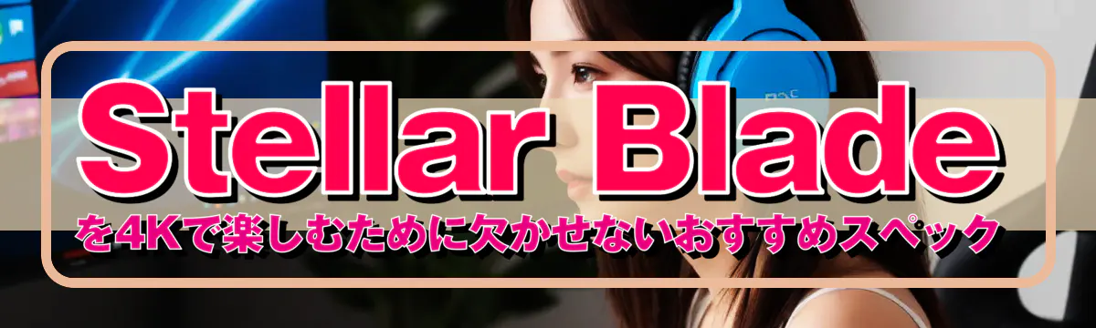 Stellar Blade を4Kで楽しむために欠かせないおすすめスペック