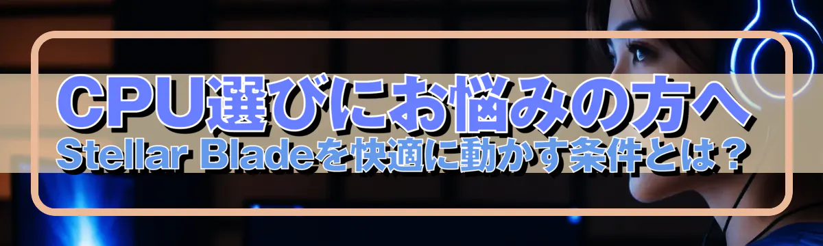 CPU選びにお悩みの方へ Stellar Bladeを快適に動かす条件とは?