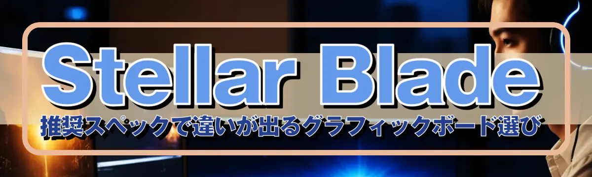 Stellar Blade 推奨スペックで違いが出るグラフィックボード選び