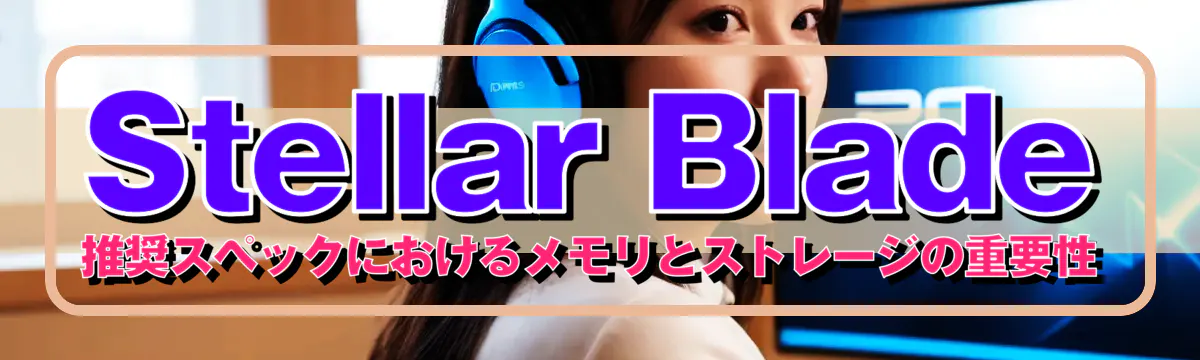 Stellar Blade 推奨スペックにおけるメモリとストレージの重要性