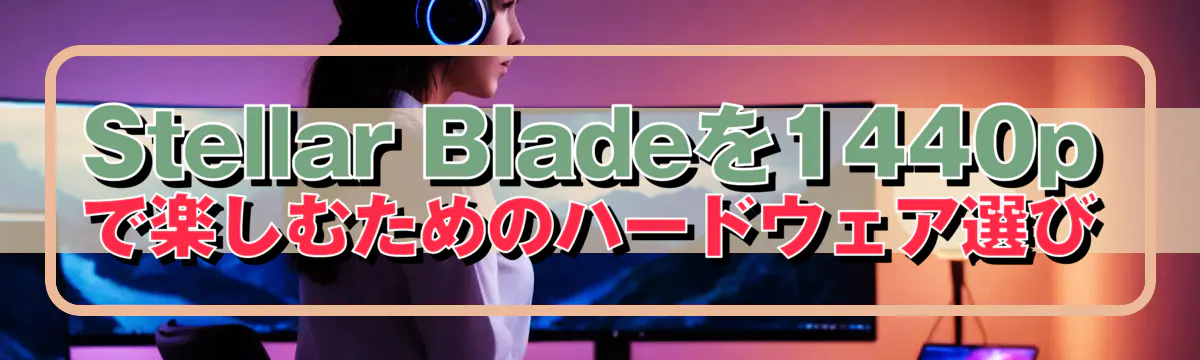 Stellar Bladeを1440pで楽しむためのハードウェア選び