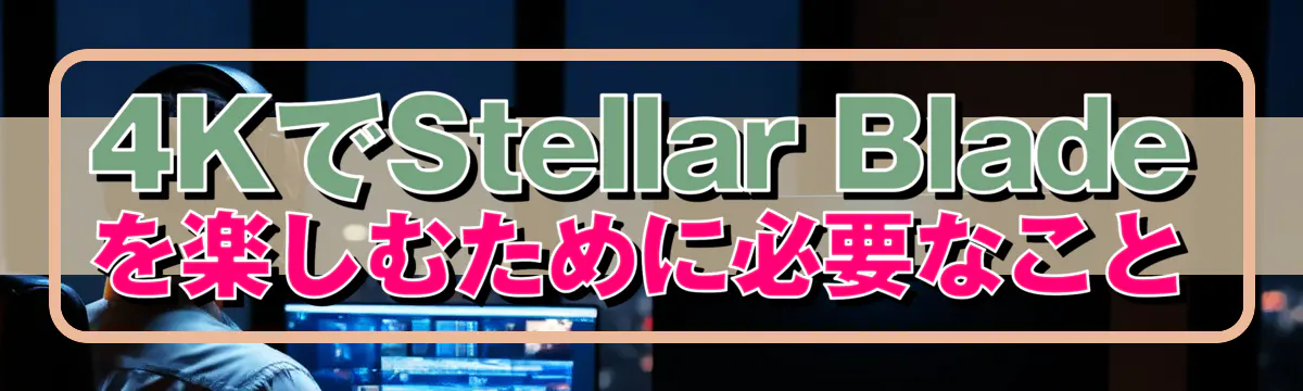 4KでStellar Bladeを楽しむために必要なこと