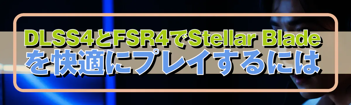 DLSS4とFSR4でStellar Bladeを快適にプレイするには