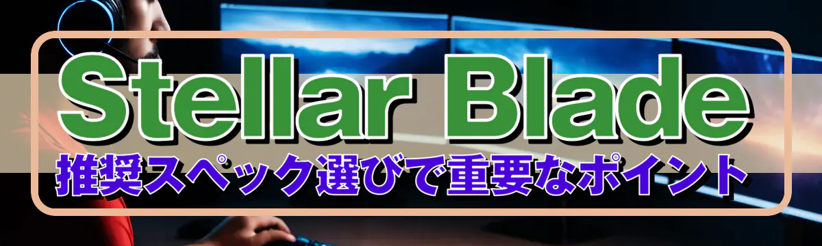 Stellar Blade 推奨スペック選びで重要なポイント