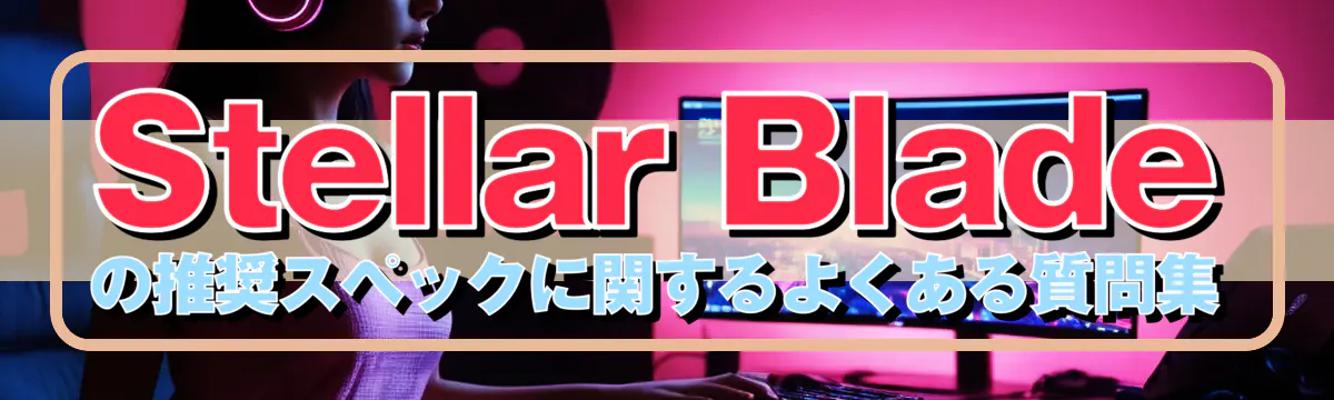 Stellar Bladeの推奨スペックに関するよくある質問集