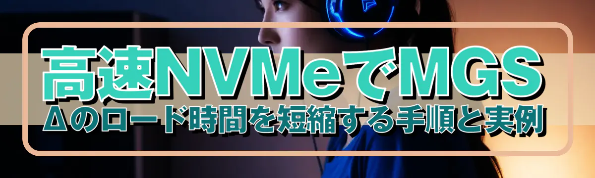 高速NVMeでMGSΔのロード時間を短縮する手順と実例