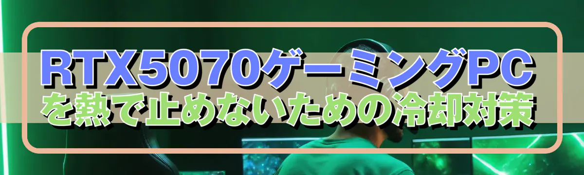 RTX5070ゲーミングPCを熱で止めないための冷却対策