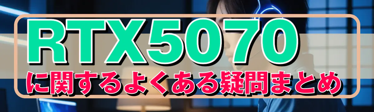 RTX5070に関するよくある疑問まとめ