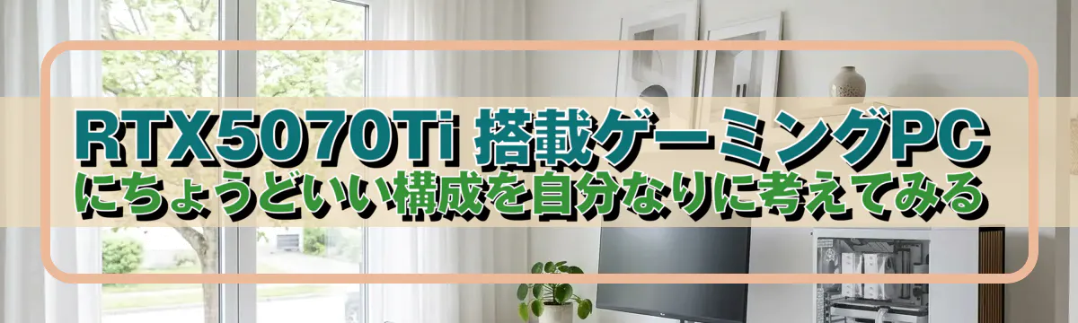 RTX5070Ti 搭載ゲーミングPCにちょうどいい構成を自分なりに考えてみる